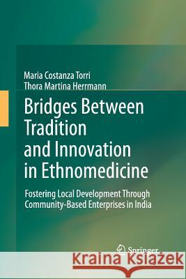 Bridges Between Tradition and Innovation in Ethnomedicine: Fostering Local Development Through Community-Based Enterprises in India Torri, Maria Costanza 9789400795105 Springer