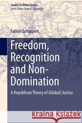 Freedom, Recognition and Non-Domination: A Republican Theory of (Global) Justice Schuppert, Fabian 9789400795297 Springer