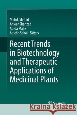 Recent Trends in Biotechnology and Therapeutic Applications of Medicinal Plants Mohd Shahid Anwar Shahzad Abida Malik 9789400795556