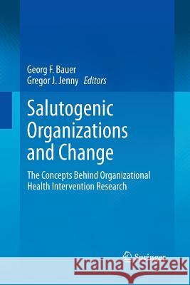 Salutogenic Organizations and Change: The Concepts Behind Organizational Health Intervention Research Bauer, Georg F. 9789400795631