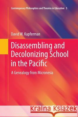 Disassembling and Decolonizing School in the Pacific: A Genealogy from Micronesia Kupferman, David W. 9789400795730