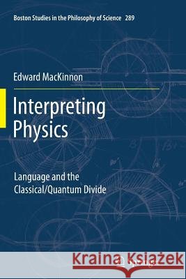 Interpreting Physics: Language and the Classical/Quantum Divide Edward MacKinnon 9789400795761