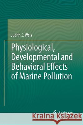 Physiological, Developmental and Behavioral Effects of Marine Pollution Judith S. Weis 9789400795785