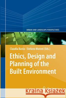 Ethics, Design and Planning of the Built Environment Claudia Basta Stefano Moroni 9789400795853 Springer