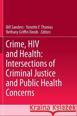 Crime, HIV and Health: Intersections of Criminal Justice and Public Health Concerns Bill Sanders Yonette F. Thomas Bethany Griffi 9789400795938 Springer