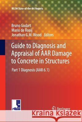Guide to Diagnosis and Appraisal of AAR Damage to Concrete in Structures: Part 1 Diagnosis (AAR 6.1) Godart, Bruno 9789400796263