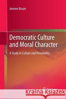 Democratic Culture and Moral Character: A Study in Culture and Personality Braun, Jerome 9789400796638 Springer