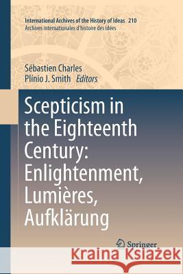 Scepticism in the Eighteenth Century: Enlightenment, Lumières, Aufklärung Sebastien Charles Plinio J 9789400796997