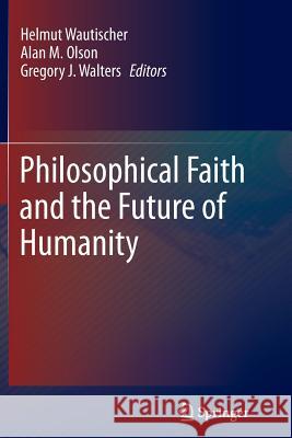 Philosophical Faith and the Future of Humanity Helmut Wautischer Alan M. Olson Gregory J. Walters 9789400797031 Springer