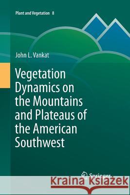 Vegetation Dynamics on the Mountains and Plateaus of the American Southwest John Vankat 9789400797048 Springer