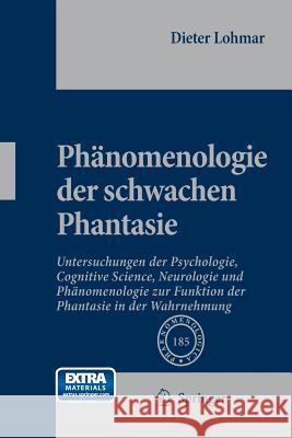 Phänomenologie Der Schwachen Phantasie: Untersuchungen Der Psychologie, Cognitive Science, Neurologie Und Phänomenologie Zur Funktion Der Phantasie in Lohmar, Dieter 9789400797109 Springer