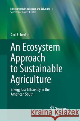 An Ecosystem Approach to Sustainable Agriculture: Energy Use Efficiency in the American South Jordan, Carl F. 9789400797178 Springer