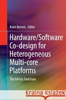 Hardware/Software Co-Design for Heterogeneous Multi-Core Platforms: The Hartes Toolchain Bertels, Koen 9789400797192 Springer