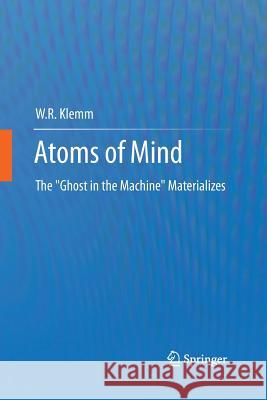 Atoms of Mind: The Ghost in the Machine Materializes Klemm, W. R. 9789400797543 Springer
