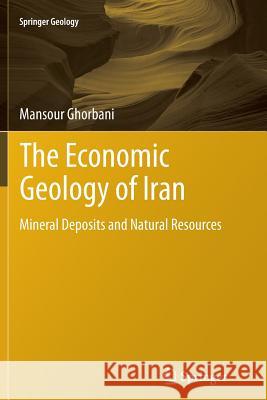 The Economic Geology of Iran: Mineral Deposits and Natural Resources Ghorbani, Mansour 9789400797598