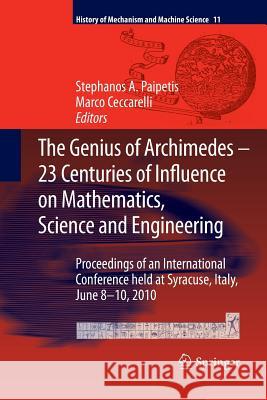 The Genius of Archimedes -- 23 Centuries of Influence on Mathematics, Science and Engineering: Proceedings of an International Conference held at Syracuse, Italy, June 8-10, 2010 S. A. Paipetis, Marco Ceccarelli 9789400797635 Springer