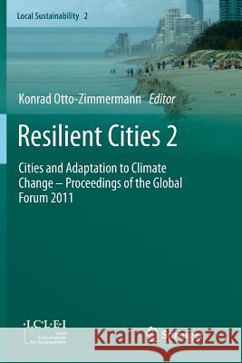 Resilient Cities 2: Cities and Adaptation to Climate Change - Proceedings of the Global Forum 2011 Otto-Zimmermann, Konrad 9789400797765 Springer