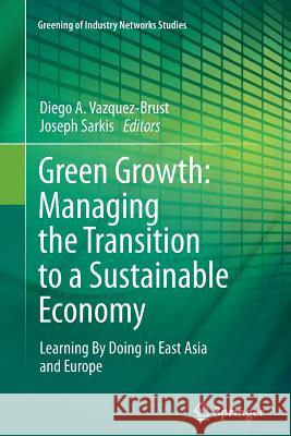 Green Growth: Managing the Transition to a Sustainable Economy: Learning by Doing in East Asia and Europe Vazquez-Brust, Diego A. 9789400797826