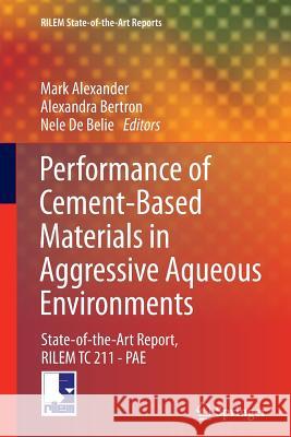 Performance of Cement-Based Materials in Aggressive Aqueous Environments: State-Of-The-Art Report, Rilem Tc 211 - Pae Alexander, Mark 9789400798397