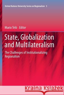 State, Globalization and Multilateralism: The Challenges of Institutionalizing Regionalism Telò, Mario 9789400798519 Springer