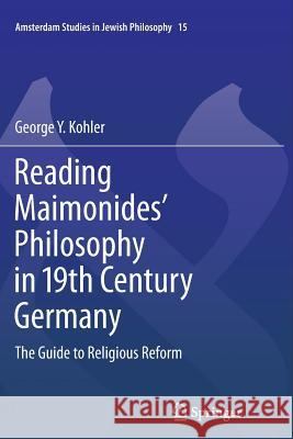 Reading Maimonides' Philosophy in 19th Century Germany: The Guide to Religious Reform Kohler, George Y. 9789400798588