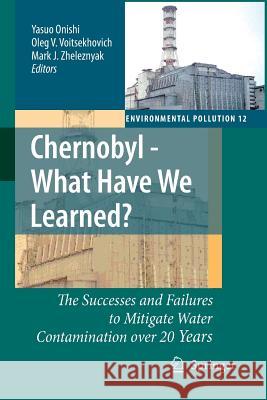 Chernobyl - What Have We Learned?: The Successes and Failures to Mitigate Water Contamination Over 20 Years Yasuo Onishi, Oleg V. Voitsekhovich, Mark J. Zheleznyak 9789400798922 Springer