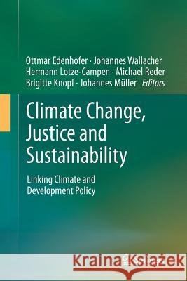 Climate Change, Justice and Sustainability: Linking Climate and Development Policy Edenhofer, Ottmar 9789400799028 Springer