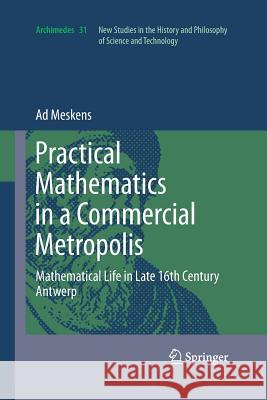 Practical Mathematics in a Commercial Metropolis: Mathematical Life in Late 16th Century Antwerp Meskens, Ad 9789400799035