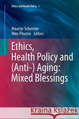 Ethics, Health Policy and (Anti-) Aging: Mixed Blessings M. Schermer Wim Pinxten 9789400799059