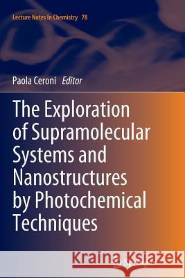 The Exploration of Supramolecular Systems and Nanostructures by Photochemical Techniques Paola Ceroni 9789400799264 Springer