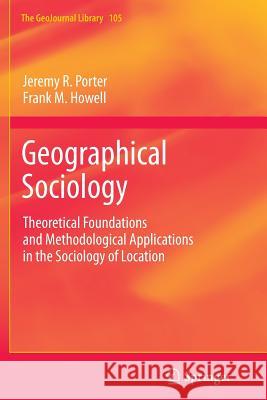 Geographical Sociology: Theoretical Foundations and Methodological Applications in the Sociology of Location Jeremy R. Porter, Frank M. Howell 9789400799561