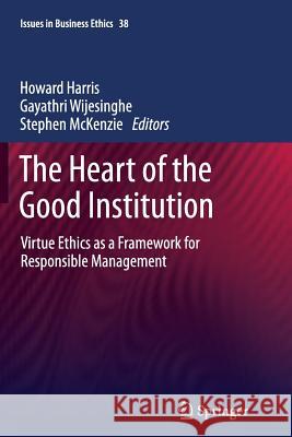 The Heart of the Good Institution: Virtue Ethics as a Framework for Responsible Management Harris, Howard 9789400799738