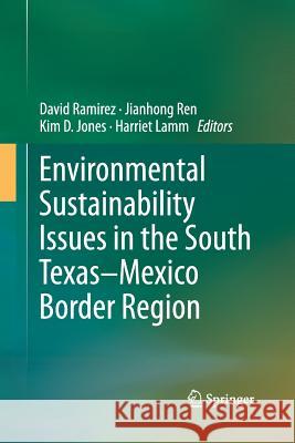 Environmental Sustainability Issues in the South Texas-Mexico Border Region David Ramirez Jianhong Ren Kim D. Jones 9789400799790