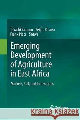 Emerging Development of Agriculture in East Africa: Markets, Soil, and Innovations Takashi Yamano, Keijiro Otsuka, Frank Place 9789400799875