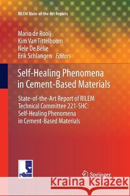Self-Healing Phenomena in Cement-Based Materials: State-Of-The-Art Report of Rilem Technical Committee 221-Shc: Self-Healing Phenomena in Cement-Based De Rooij, Mario 9789400799929