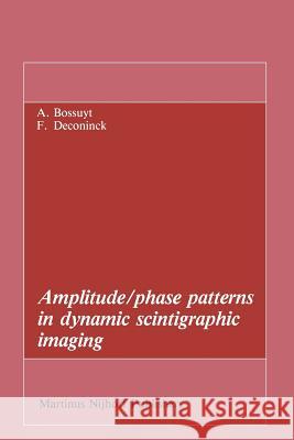 Amplitude/Phase Patterns in Dynamic Scintigraphic Imaging Bossuyt, Axel 9789400960114 Springer