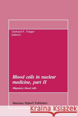 Blood Cells in Nuclear Medicine, Part II: Migratory Blood Cells Fueger, Gerhard F. 9789400960329 Springer