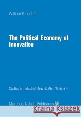 The Political Economy of Innovation W. Kingston 9789400960732 Springer