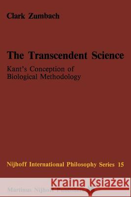 The Transcendent Science: Kant’s Conception of Biological Methodology C. Zumbach 9789400961067 Springer