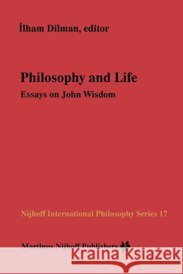 Philosophy and Life: Essays on John Wisdom Dilman, Ilham 9789400961869 Springer