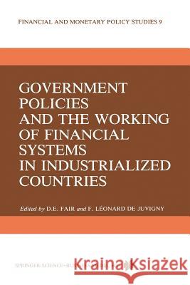Government Policies and the Working of Financial Systems in Industrialized Countries F. Leonard de Juvigny D. E. Fair  9789400962064 Springer