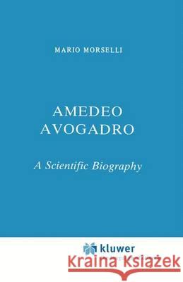 Amedeo Avogadro: A Scientific Biography Morselli, M. 9789400962675 Springer