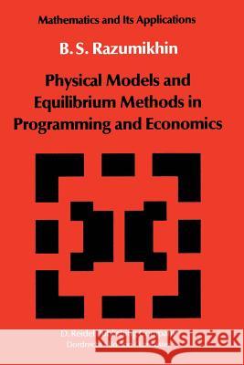 Physical Models and Equilibrium Methods in Programming and Economics B. S. Razumikhin 9789400962767 Springer