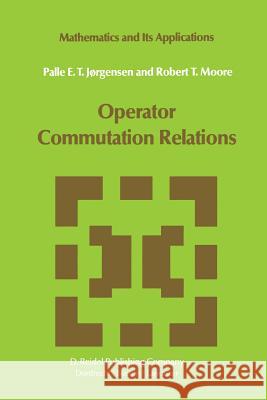 Operator Commutation Relations: Commutation Relations for Operators, Semigroups, and Resolvents with Applications to Mathematical Physics and Represen Jørgensen, P. E. T. 9789400963306 Springer