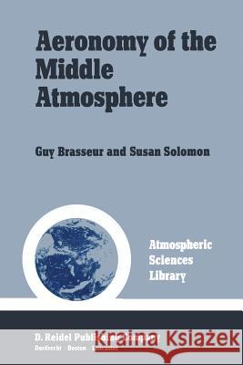 Aeronomy of the Middle Atmosphere: Chemistry and Physics of the Stratosphere and Mesosphere Brasseur, Guy 9789400964037 Springer