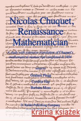 Nicolas Chuquet, Renaissance Mathematician: A Study with Extensive Translation of Chuquet's Mathematical Manuscript Completed in 1484 Flegg, Graham 9789400965041 Springer