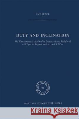 Duty and Inclination the Fundamentals of Morality Discussed and Redefined with Special Regard to Kant and Schiller: The Fundamentals of Morality Discu Reiner, H. 9789400968325
