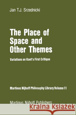 The Place of Space and Other Themes: Variations on Kant’s First Critique Jan J.T. Srzednicki 9789400968714