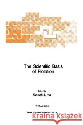 The Scientific Basis of Flotation K. J. Ives 9789400969285 Springer