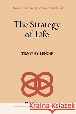 The Strategy of Life: Teleology and Mechanics in Nineteenth Century German Biology Lenoir, T. 9789400969537 Springer